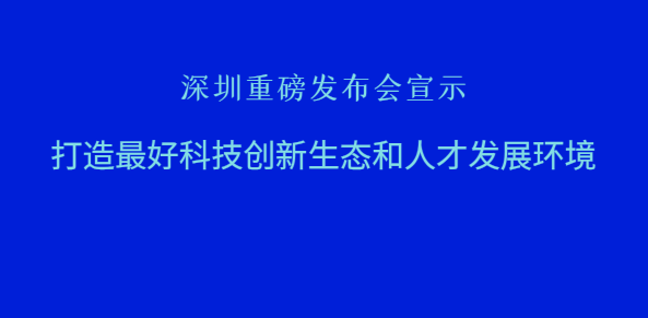 深圳重磅发布会宣示：打造最好科技创新生态和人才发展环境