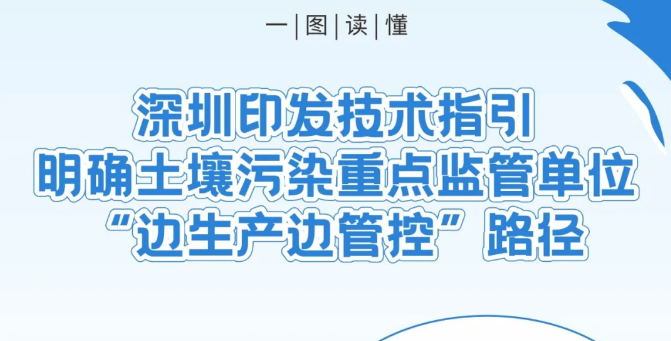 一图读懂：深圳印发技术指引明确土然污染重点监管单位“边生产边管控”路径