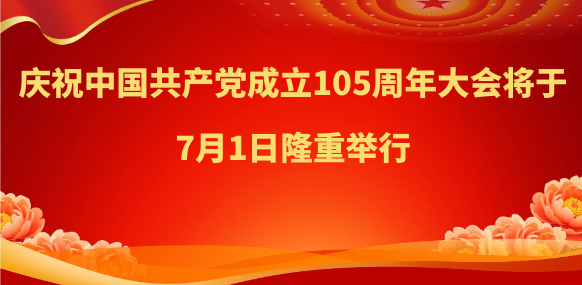 庆祝中国共产党成立105周年大会将于7月1日隆重举行