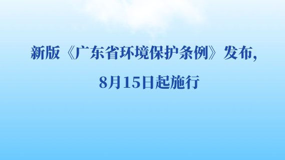新版《广东省环境保护条例》发布，8月15日起施行！
