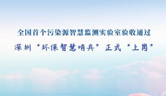 全国首个污染源智慧监测实验室验收通过!深圳“环保智慧哨兵”正式“上岗”